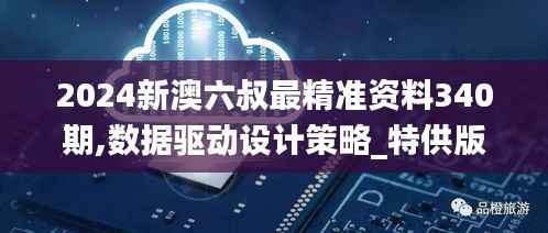 2024新澳六叔最精准资料340期,数据驱动设计策略_特供版68.489-6