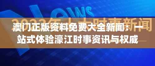 澳门正版资料免费大全新闻:一站式体验濠江时事资讯与权威资料库