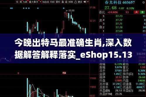 今晚出特马最准确生肖,深入数据解答解释落实_eShop15.135