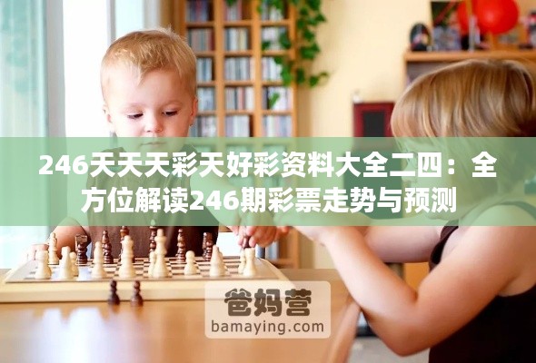 246天天天彩天好彩资料大全二四:全方位解读246期彩票走势与预测