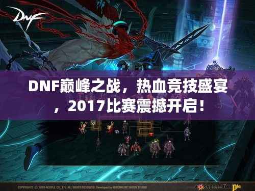DNF巅峰之战,热血竞技盛宴,2017比赛震撼开启!