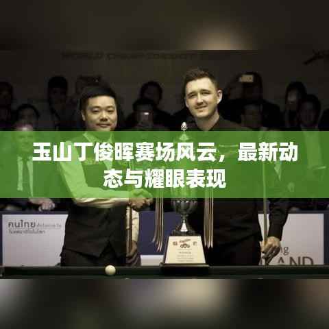 玉山丁俊晖赛场风云,最新动态与耀眼表现