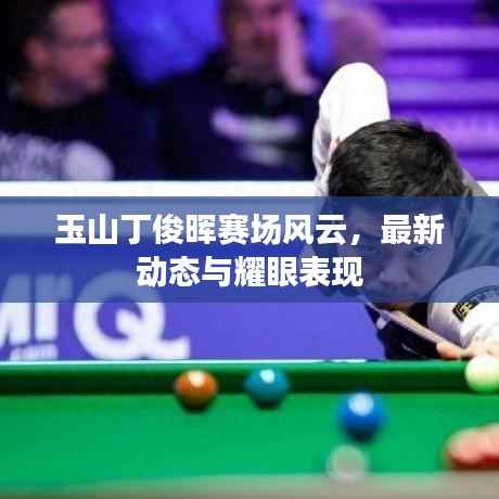 玉山丁俊晖赛场风云,最新动态与耀眼表现