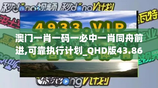 澳门一肖一码一必中一肖同舟前进,可靠执行计划_QHD版43.863-8