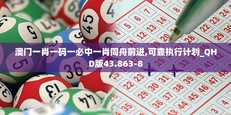 澳门一肖一码一必中一肖同舟前进,可靠执行计划_QHD版43.863-8