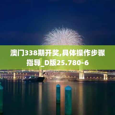 澳门338期开奖,具体操作步骤指导_D版25.780-6
