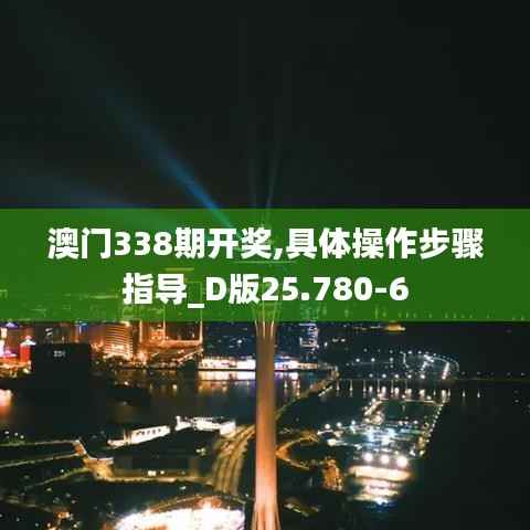澳门338期开奖,具体操作步骤指导_D版25.780-6