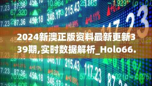 2024新澳正版资料最新更新339期,实时数据解析_Holo66.541-9