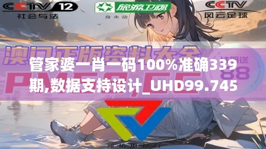管家婆一肖一码100%准确339期,数据支持设计_UHD99.745-7