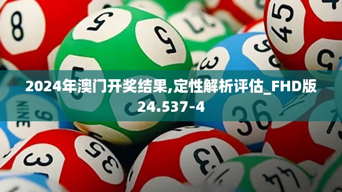 2024年澳门开奖结果,定性解析评估_FHD版24.537-4