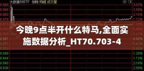 今晚9点半开什么特马,全面实施数据分析_HT70.703-4