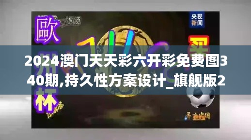 2024澳门天天彩六开彩免费图340期,持久性方案设计_旗舰版21.324-7