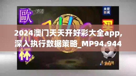 2024澳门天天开好彩大全app,深入执行数据策略_MP94.944-5