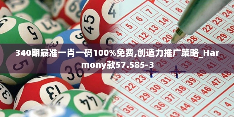 340期最准一肖一码100%免费,创造力推广策略_Harmony款57.585-3
