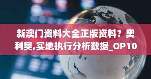 新澳门资料大全正版资料?奥利奥,实地执行分析数据_OP10.890