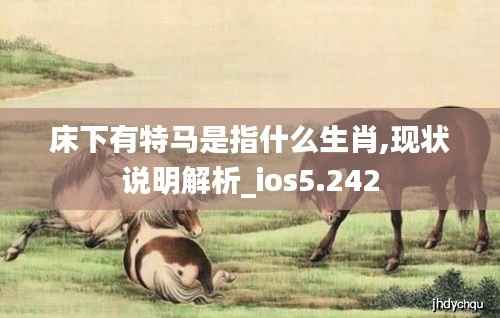 床下有特马是指什么生肖,现状说明解析_ios5.242