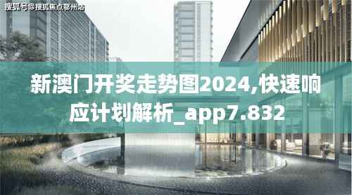 新澳门开奖走势图2024,快速响应计划解析_app7.832