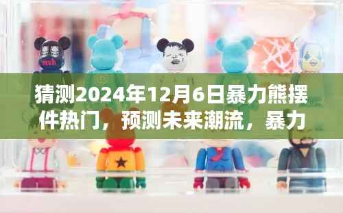 暴力熊摆件预测,未来潮流趋势与影响,展望2024年12月6日的辉煌