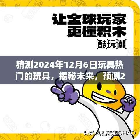 揭秘未来玩具市场热门之选,预测2024年12月6日玩具流行趋势揭秘热门玩具选择