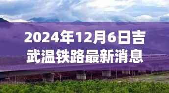 吉武温铁路最新动态揭秘,科技巨献引领未来出行新纪元(2024年12月6日更新)