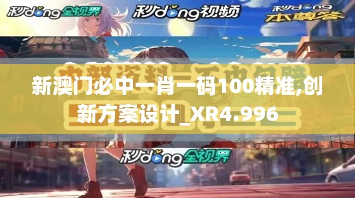 新澳门必中一肖一码100精准,创新方案设计_XR4.996