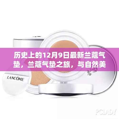 兰蔻气垫新品发布,与自然美景的邂逅,寻找内心的平和与宁静之旅