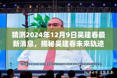 猜测2024年12月9日吴建春最新消息,揭秘吴建春未来轨迹,2024年12月9日的最新消息猜想