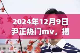 揭秘尹正热门MV背后的故事,2024年12月9日的音乐盛宴与故事揭秘。