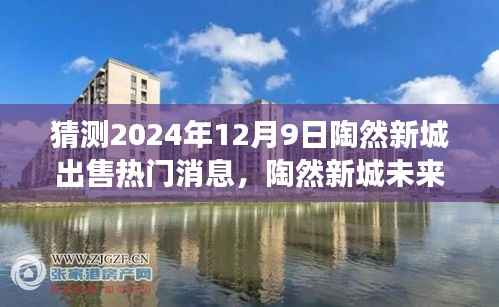 陶然新城未来交易前景揭秘,热门消息背后的真相与洞察,预测2024年12月9日出售趋势分析