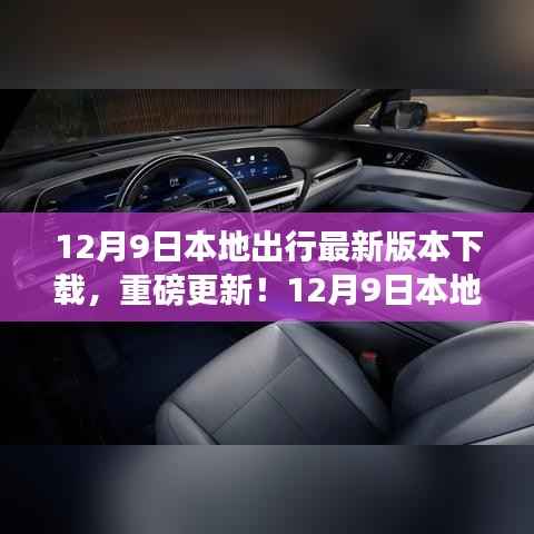 12月9日本地出行APP最新版本下载,科技重塑出行体验,重磅更新来袭