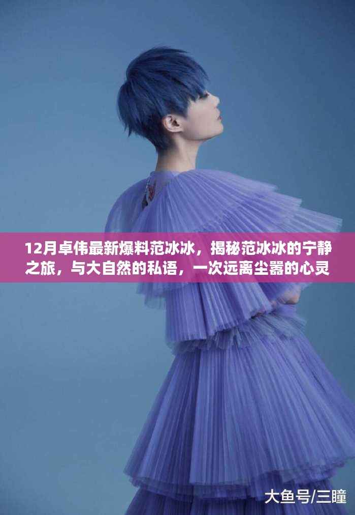 范冰冰揭秘宁静之旅,卓伟爆料与大自然的私语,心灵远离尘嚣之旅