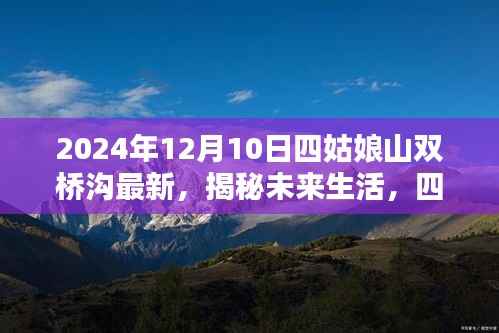 揭秘四姑娘山双桥沟未来生活,高科技产品引领时代风潮,一探最新动态(2024年12月10日)