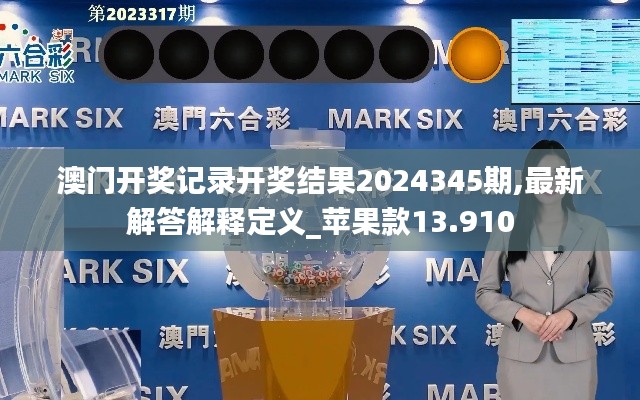澳门开奖记录开奖结果2024345期,最新解答解释定义_苹果款13.910