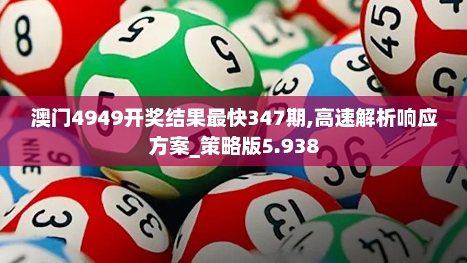 澳门4949开奖结果最快347期,高速解析响应方案_策略版5.938