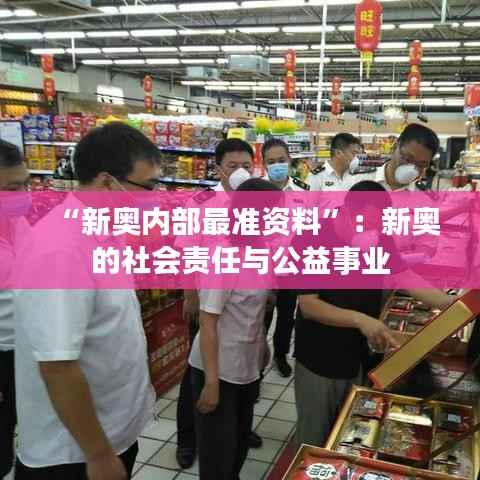 “新奥内部最准资料”:新奥的社会责任与公益事业