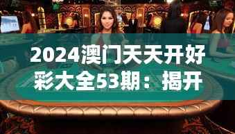 2024澳门天天开好彩大全53期:揭开摇号背后的神秘面纱