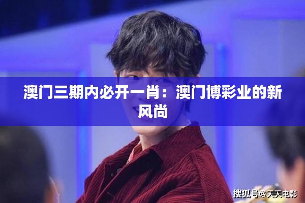 澳门三期内必开一肖:澳门博彩业的新风尚