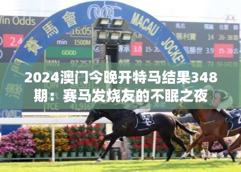 2024澳门今晚开特马结果348期:赛马发烧友的不眠之夜