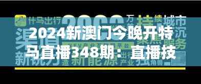 2024新澳门今晚开特马直播348期:直播技术如何提升澳门特马体验