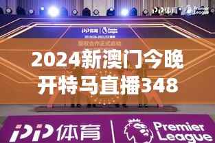 2024新澳门今晚开特马直播348期:直播技术如何提升澳门特马体验
