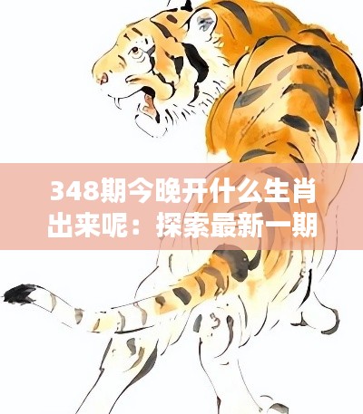 348期今晚开什么生肖出来呢:探索最新一期生肖预测的神秘面纱