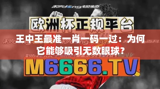 王中王最准一肖一码一过:为何它能够吸引无数眼球?
