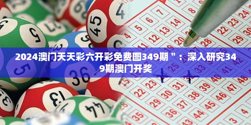 2024澳门天天彩六开彩免费图349期":深入研究349期澳门开奖