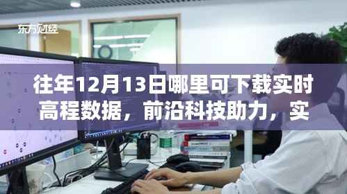 前沿科技助力实时高程数据下载,智能体验触手可及,历年12月13日数据下载指南