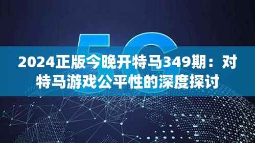 2024正版今晚开特马349期：对特马游戏公平性的深度探讨