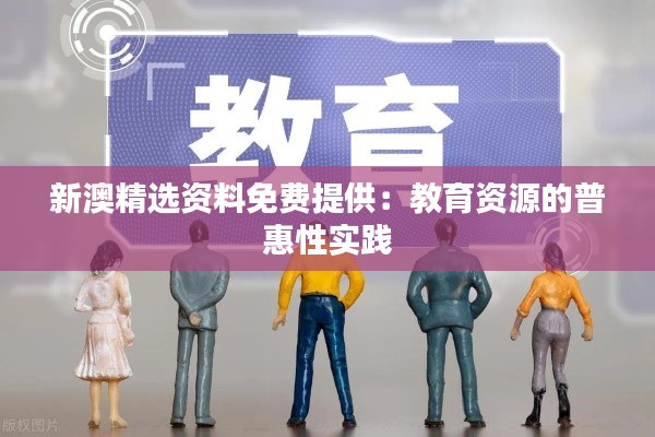 新澳精选资料免费提供:教育资源的普惠性实践
