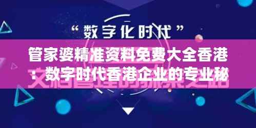 管家婆精准资料免费大全香港:数字时代香港企业的专业秘籍