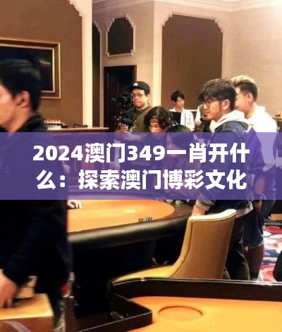 2024澳门349一肖开什么:探索澳门博彩文化及其对社会的深远意义
