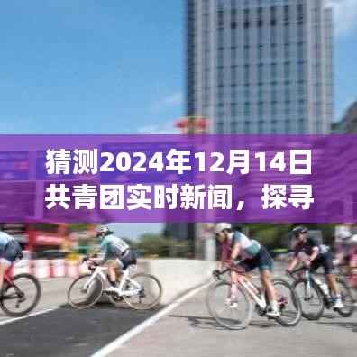 共青团引领心灵之旅,探寻自然秘境,期待青年探索自然美景的旅程猜想(2024年12月14日实时新闻)