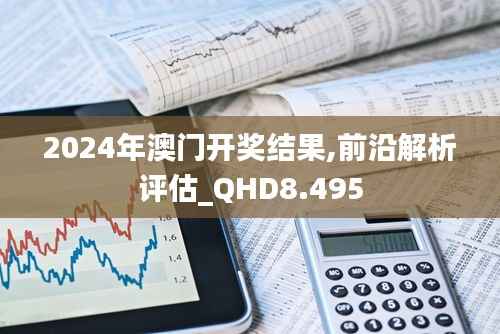 2024年澳门开奖结果,前沿解析评估_QHD8.495